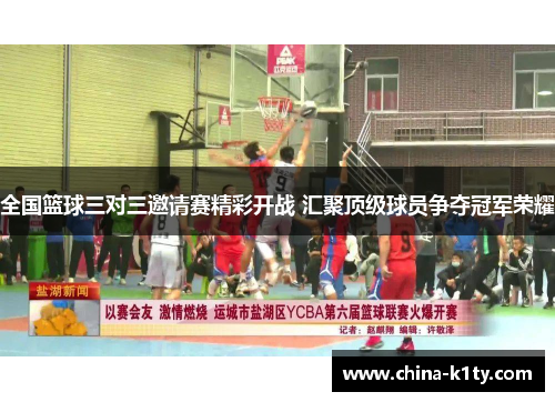 全国篮球三对三邀请赛精彩开战 汇聚顶级球员争夺冠军荣耀