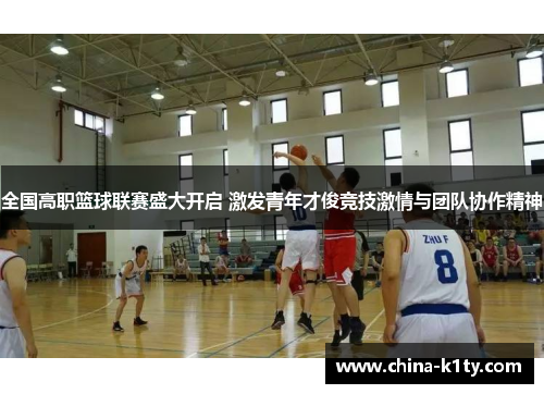 全国高职篮球联赛盛大开启 激发青年才俊竞技激情与团队协作精神