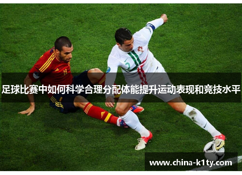足球比赛中如何科学合理分配体能提升运动表现和竞技水平