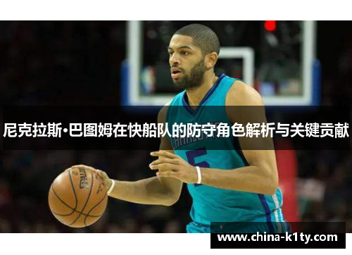 尼克拉斯·巴图姆在快船队的防守角色解析与关键贡献