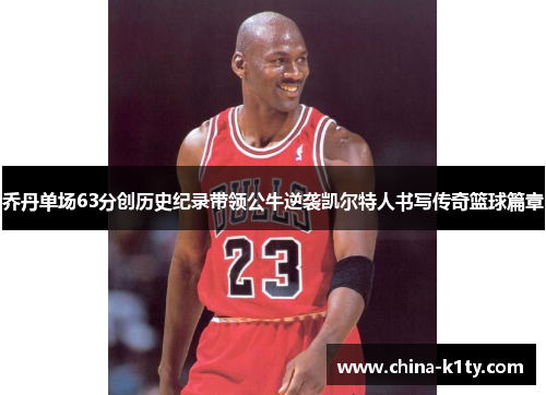 乔丹单场63分创历史纪录带领公牛逆袭凯尔特人书写传奇篮球篇章