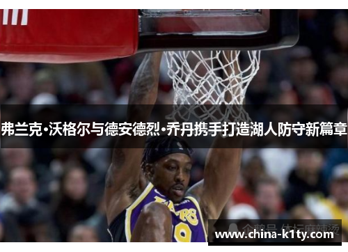 弗兰克·沃格尔与德安德烈·乔丹携手打造湖人防守新篇章