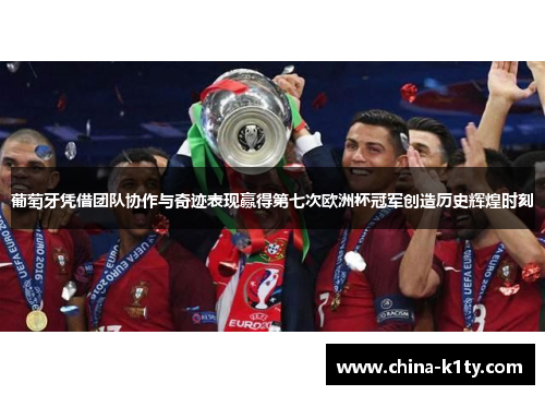 葡萄牙凭借团队协作与奇迹表现赢得第七次欧洲杯冠军创造历史辉煌时刻