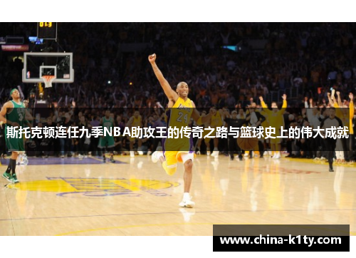 斯托克顿连任九季NBA助攻王的传奇之路与篮球史上的伟大成就