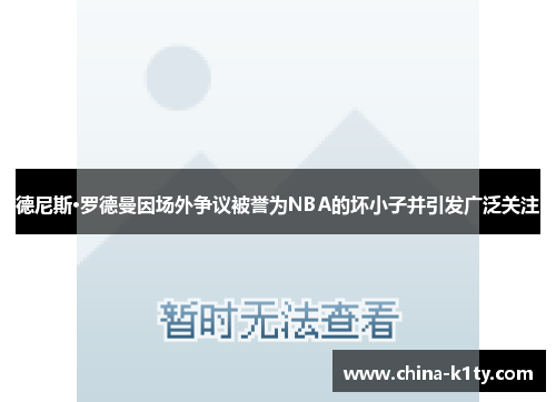 德尼斯·罗德曼因场外争议被誉为NBA的坏小子并引发广泛关注