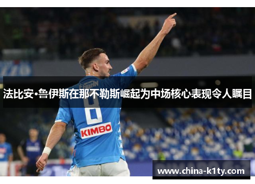 法比安·鲁伊斯在那不勒斯崛起为中场核心表现令人瞩目