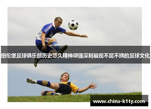 纽伦堡足球俱乐部历史悠久精神顽强深刻展现不屈不挠的足球文化