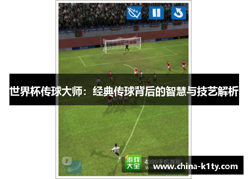世界杯传球大师：经典传球背后的智慧与技艺解析
