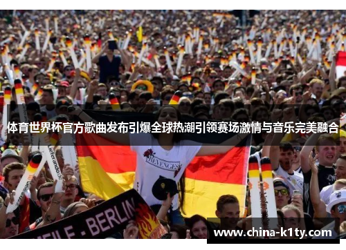 体育世界杯官方歌曲发布引爆全球热潮引领赛场激情与音乐完美融合