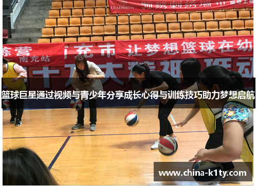 篮球巨星通过视频与青少年分享成长心得与训练技巧助力梦想启航