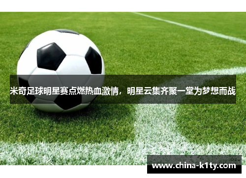 米奇足球明星赛点燃热血激情，明星云集齐聚一堂为梦想而战