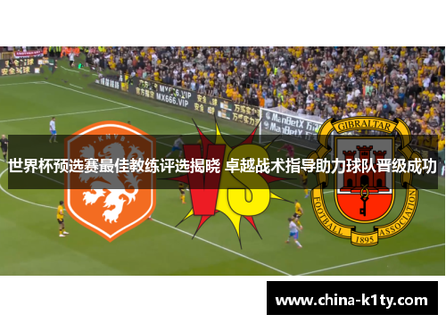 世界杯预选赛最佳教练评选揭晓 卓越战术指导助力球队晋级成功