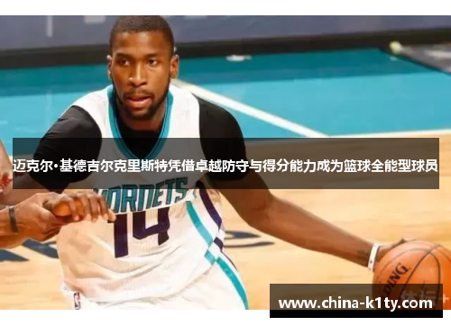 迈克尔·基德吉尔克里斯特凭借卓越防守与得分能力成为篮球全能型球员