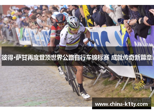 彼得·萨甘再度登顶世界公路自行车锦标赛 成就传奇新篇章