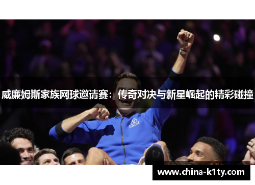 威廉姆斯家族网球邀请赛：传奇对决与新星崛起的精彩碰撞