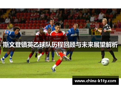 斯文登镇英乙球队历程回顾与未来展望解析