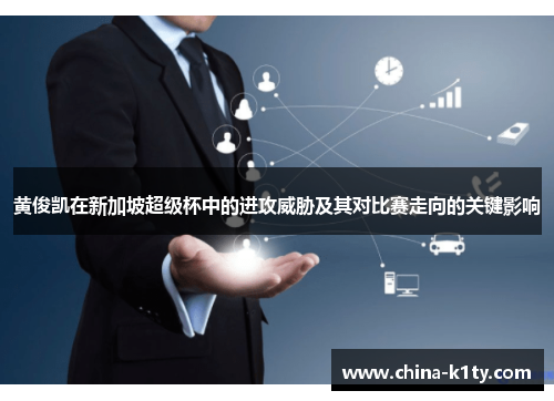 黄俊凯在新加坡超级杯中的进攻威胁及其对比赛走向的关键影响
