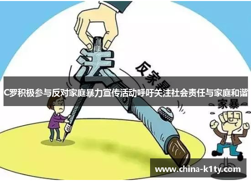 C罗积极参与反对家庭暴力宣传活动呼吁关注社会责任与家庭和谐