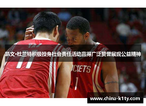 凯文·杜兰特积极投身社会责任活动赢得广泛赞誉展现公益精神