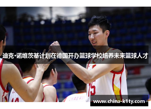 迪克·诺维茨基计划在德国开办篮球学校培养未来篮球人才