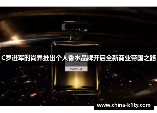C罗进军时尚界推出个人香水品牌开启全新商业帝国之路