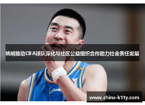 姚明推动CBA球队深化与社区公益组织合作助力社会责任发展
