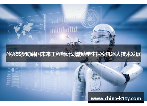 孙兴慜资助韩国未来工程师计划激励学生探索机器人技术发展