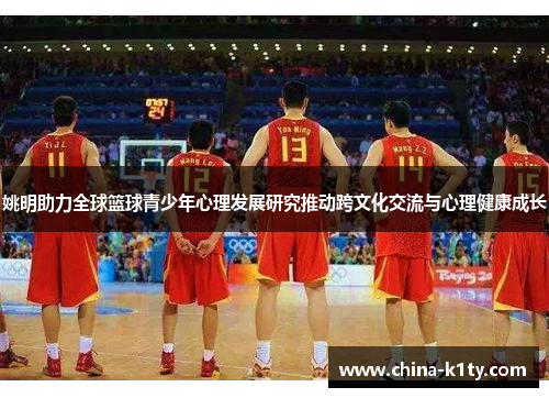 姚明助力全球篮球青少年心理发展研究推动跨文化交流与心理健康成长