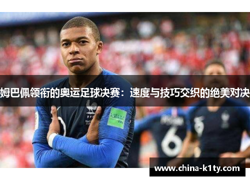 姆巴佩领衔的奥运足球决赛：速度与技巧交织的绝美对决