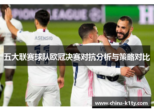 五大联赛球队欧冠决赛对抗分析与策略对比
