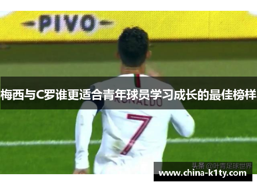 梅西与C罗谁更适合青年球员学习成长的最佳榜样