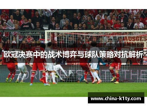 欧冠决赛中的战术博弈与球队策略对抗解析