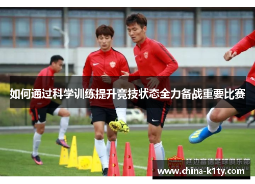 如何通过科学训练提升竞技状态全力备战重要比赛