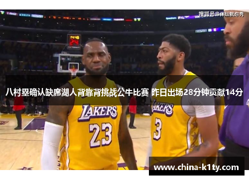 八村塁确认缺席湖人背靠背挑战公牛比赛 昨日出场28分钟贡献14分