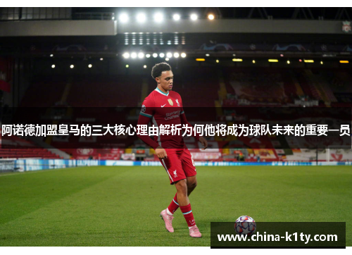 阿诺德加盟皇马的三大核心理由解析为何他将成为球队未来的重要一员