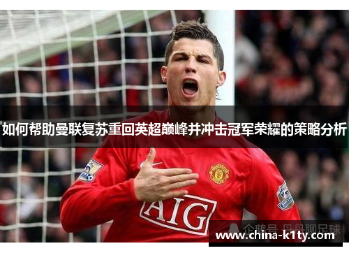 如何帮助曼联复苏重回英超巅峰并冲击冠军荣耀的策略分析