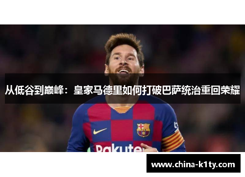 从低谷到巅峰：皇家马德里如何打破巴萨统治重回荣耀