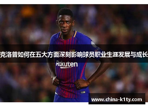 克洛普如何在五大方面深刻影响球员职业生涯发展与成长