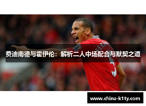 费迪南德与霍伊伦：解析二人中场配合与默契之道