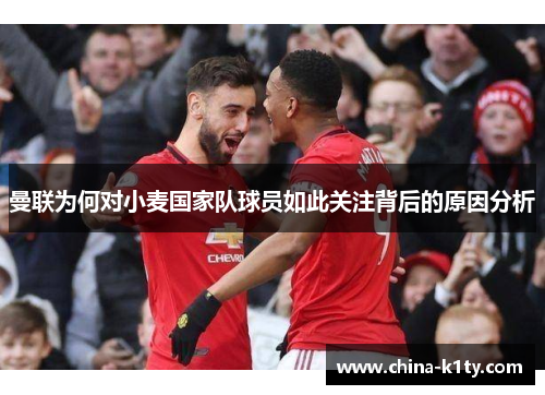 曼联为何对小麦国家队球员如此关注背后的原因分析