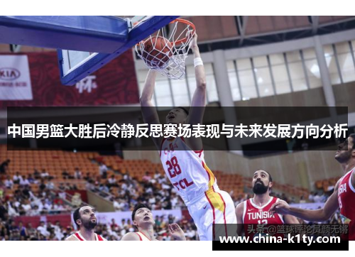 中国男篮大胜后冷静反思赛场表现与未来发展方向分析