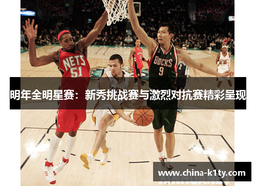 明年全明星赛：新秀挑战赛与激烈对抗赛精彩呈现