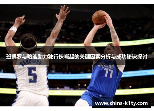 班凯罗与哈迪助力独行侠崛起的关键因素分析与成功秘诀探讨