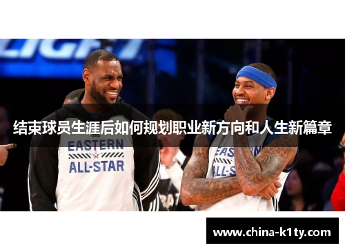 结束球员生涯后如何规划职业新方向和人生新篇章