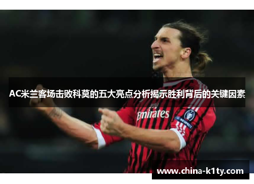 AC米兰客场击败科莫的五大亮点分析揭示胜利背后的关键因素