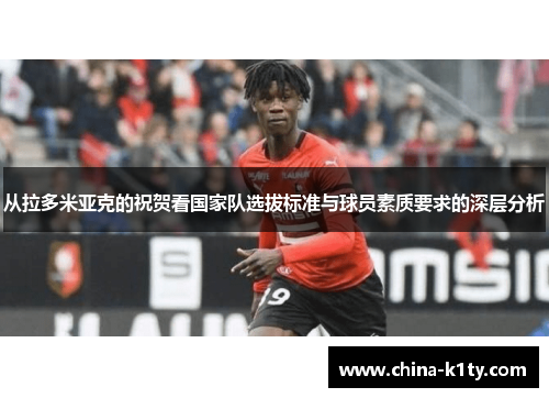 从拉多米亚克的祝贺看国家队选拔标准与球员素质要求的深层分析