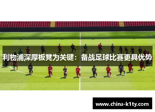 利物浦深厚板凳为关键：备战足球比赛更具优势