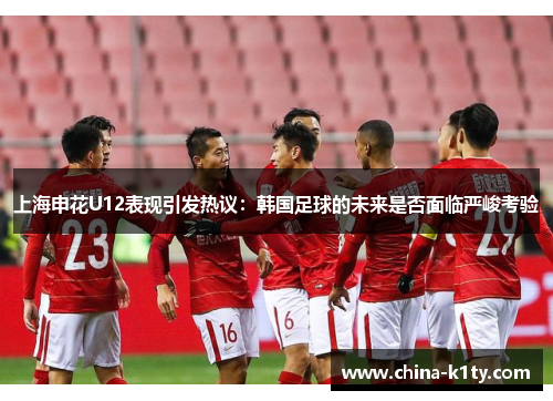 上海申花U12表现引发热议：韩国足球的未来是否面临严峻考验