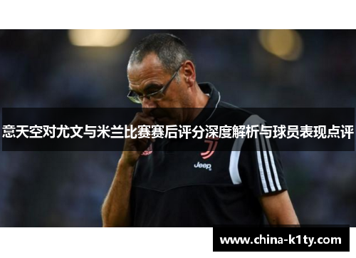 意天空对尤文与米兰比赛赛后评分深度解析与球员表现点评