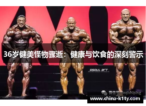 36岁健美怪物骤逝：健康与饮食的深刻警示